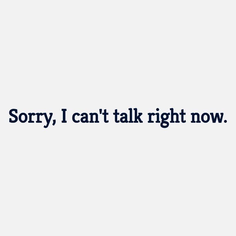 Sorry, I can't talk right now.
