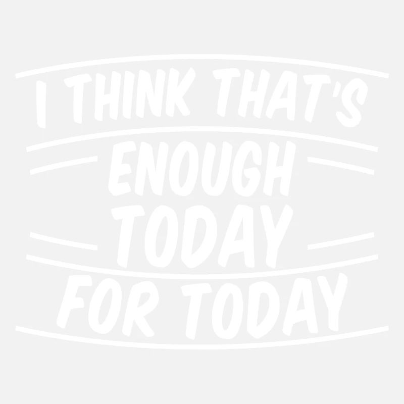 I Think That's Enough Today For Today 2