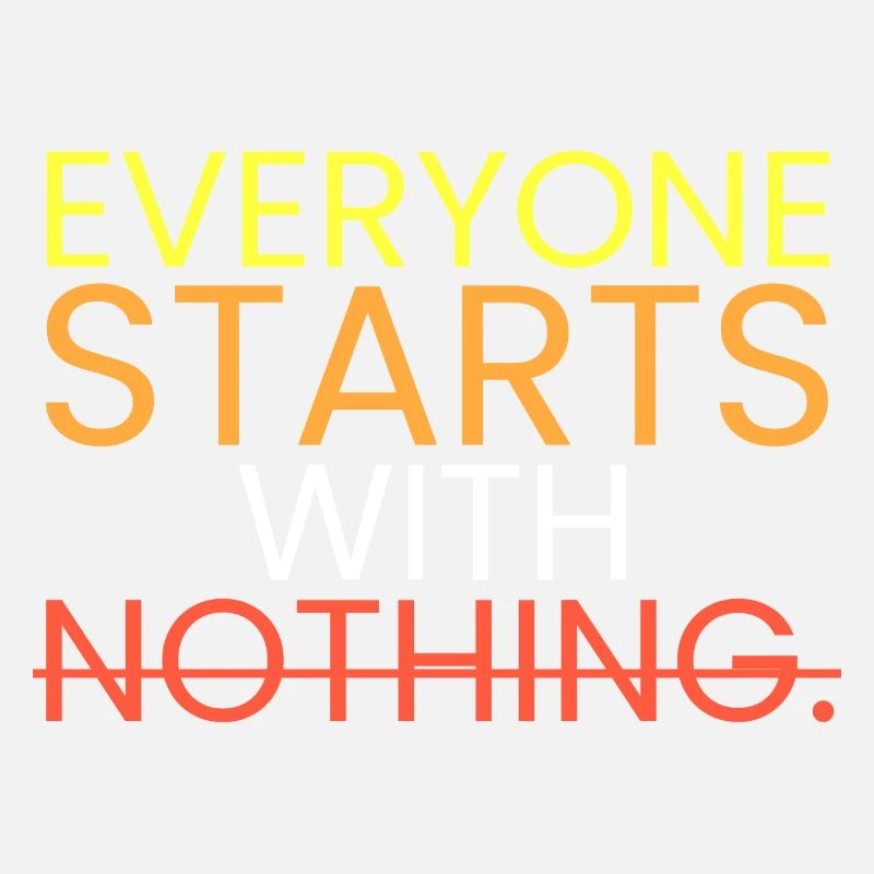 Everyone starts with nothing.