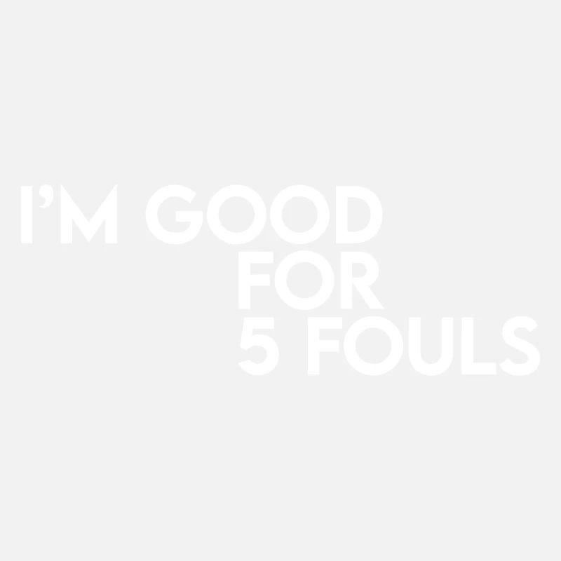 I'm Good For 5 Fouls