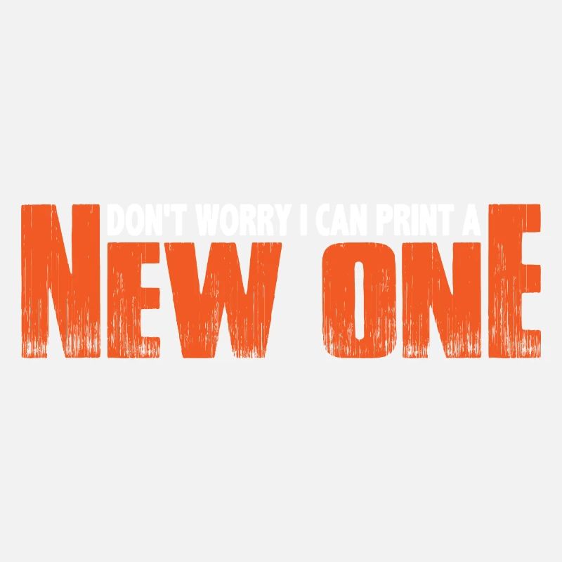 Don't Worry I Can Print A New One 8