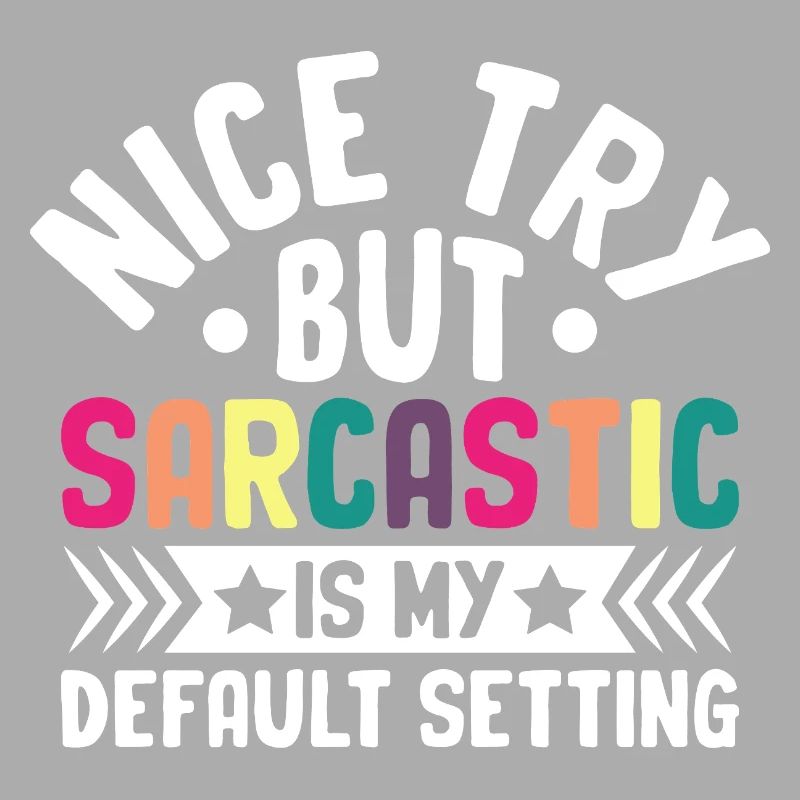 Nice Try But Sarcastic Is My Default Setting