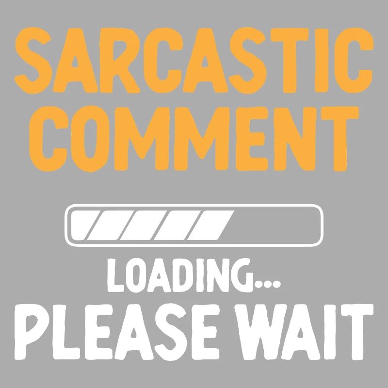 Sarcastic Comment Loading Please Wait Sarcasm