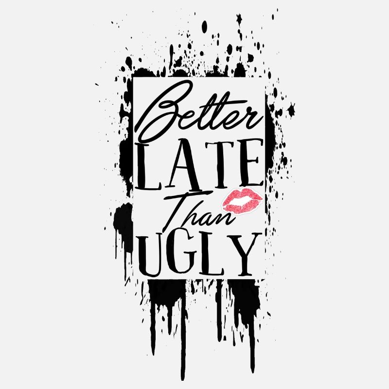 Better Late Than Ugly