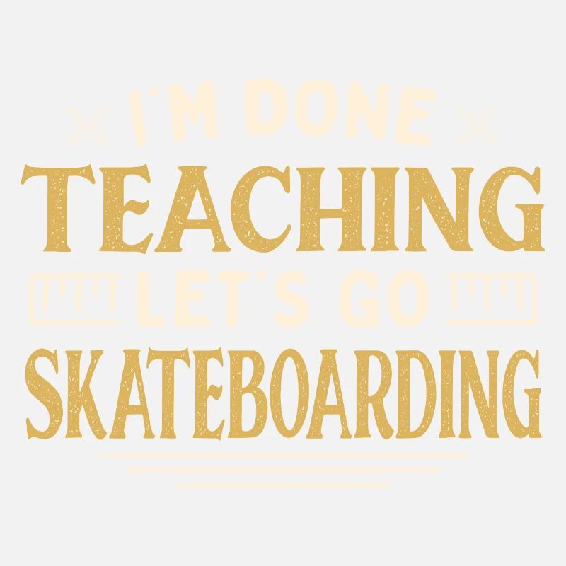 I'm Done Teaching Let's Go Skateboarding Funny