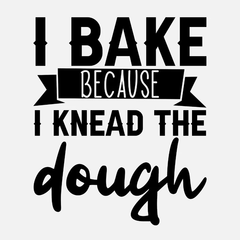 I Bake Because I Knead The Dough 3