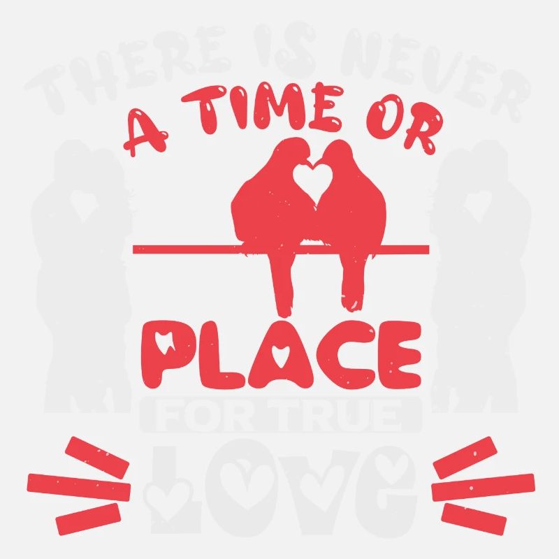 THERE IS NEVER A TIME OR PLACE LOVE