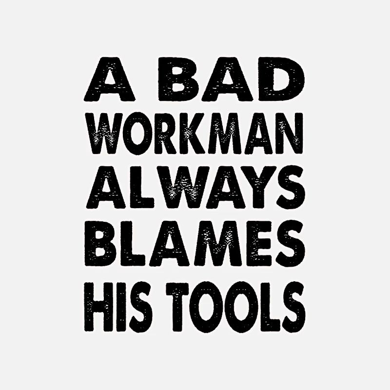 A bad workman always blames his tools