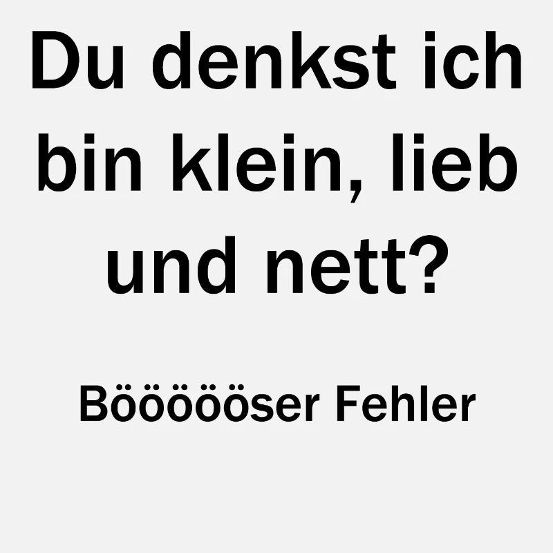 Du denkst, ich bin klein, lieb und nett?