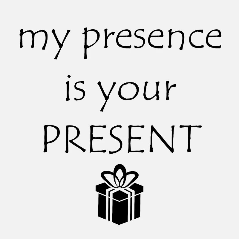 My Presence Is Your Present