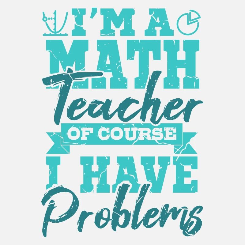I’m A Math Teacher Of Yourse I Have Problems Mathe