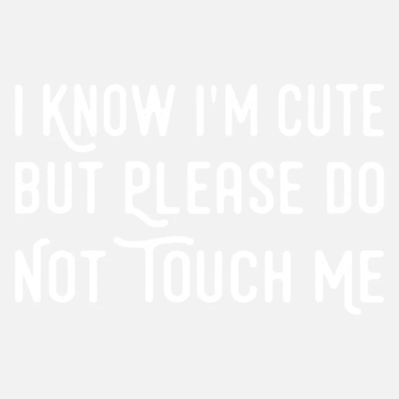 I Know I'm Cute But Please Do Not Touch Me Funny