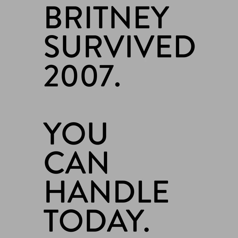 Britney survived 2007. You can handle today.