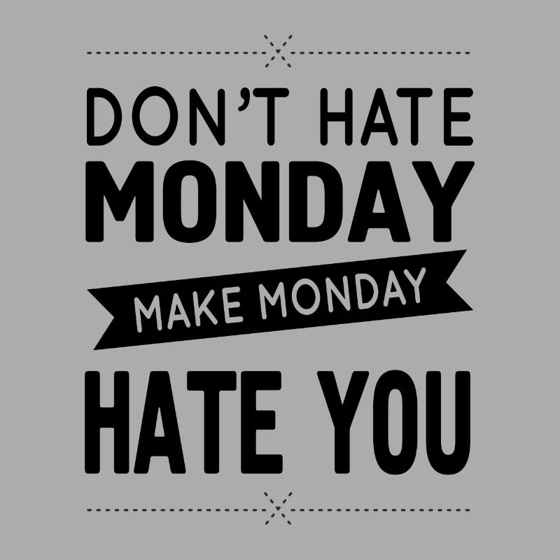 Don`t hate Monday - make Monday hate you!