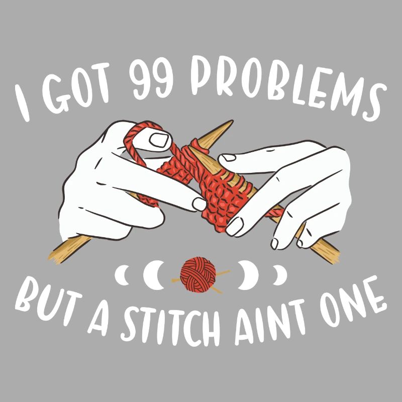 I Got 99 Problems But A Stitch Aint One Knitting