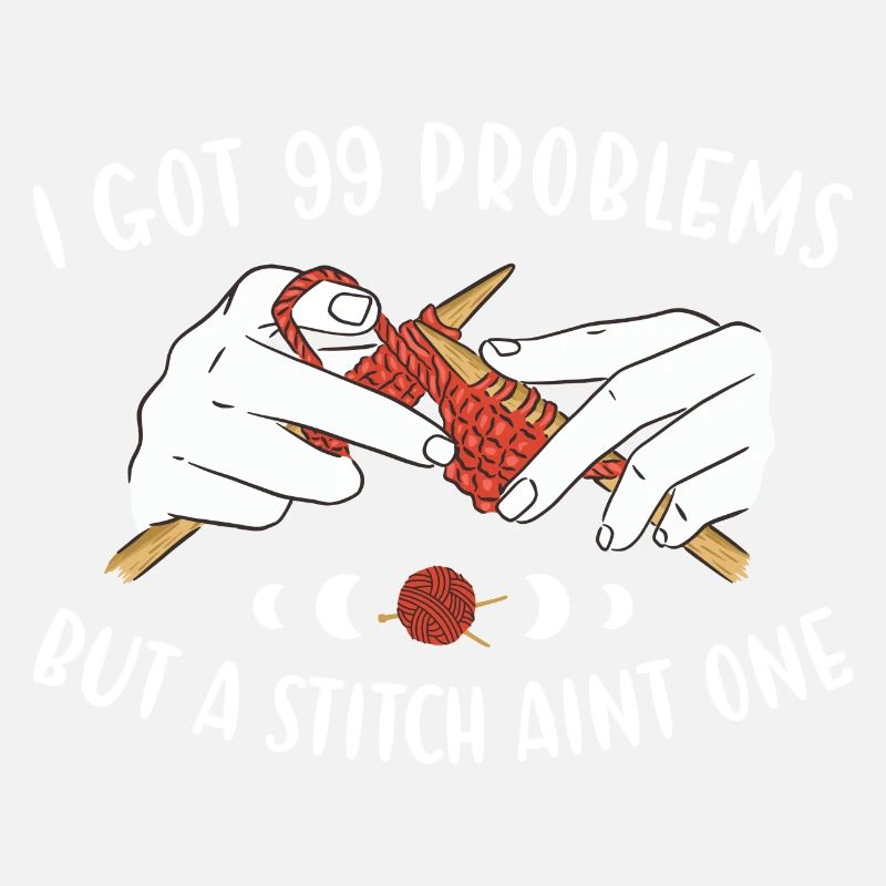 I Got 99 Problems But A Stitch Aint One Knitting