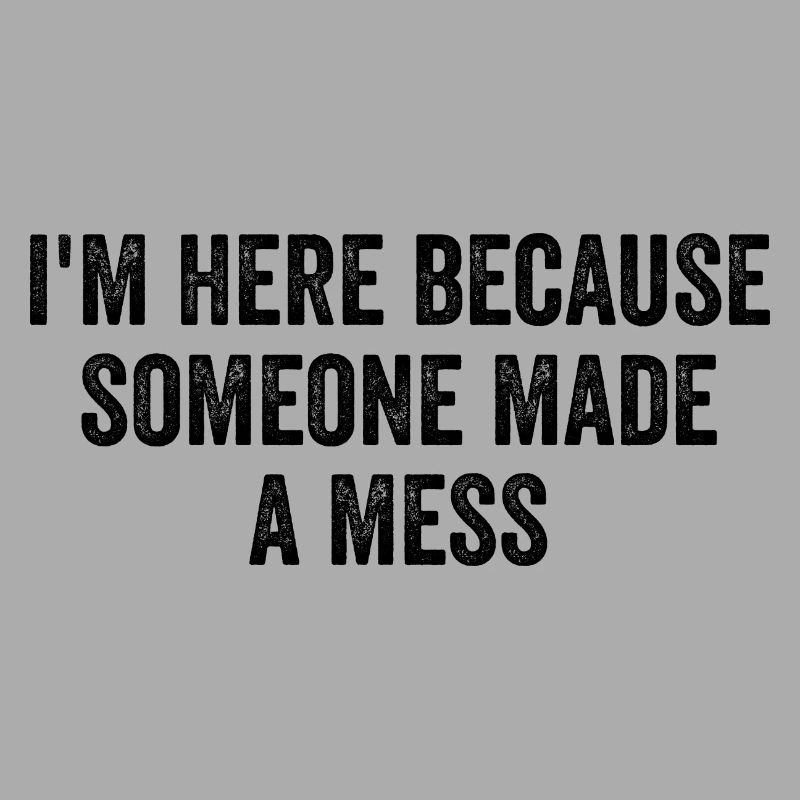 I'm Here Because Someone Made A Mess Custodian