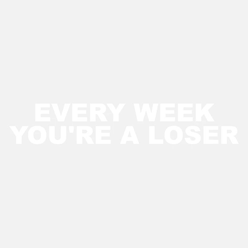 Every week you're a loser