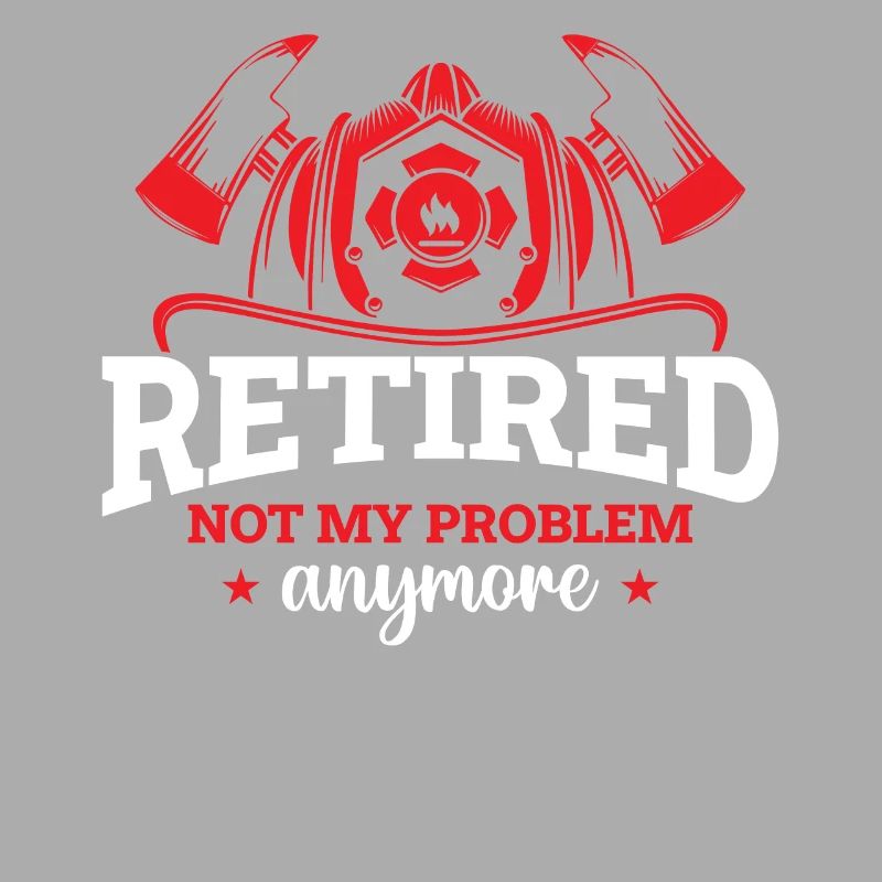 Firefighter - Retired Not My Problem Anymore