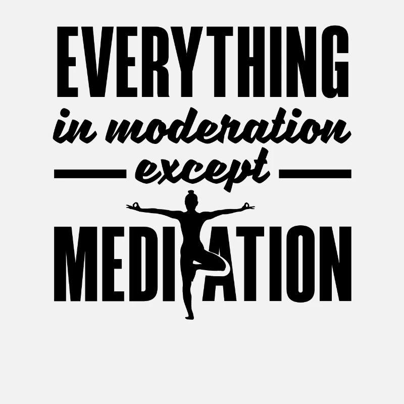 Everything In Moderation Except Meditation Meditat