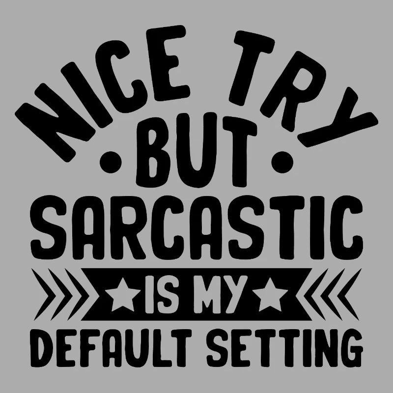 Nice Try But Sarcastic Is My Default Setting