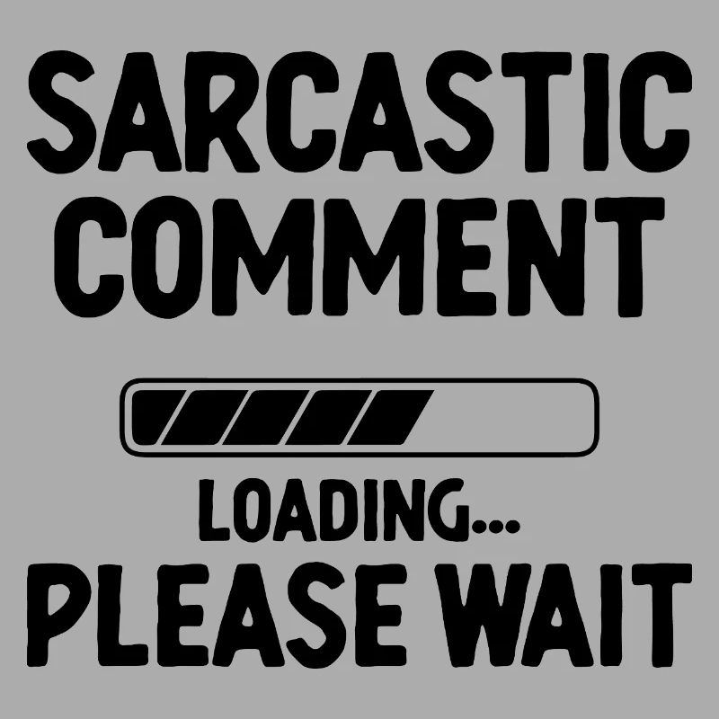 Sarcastic Comment Loading Please Wait Sarcasm