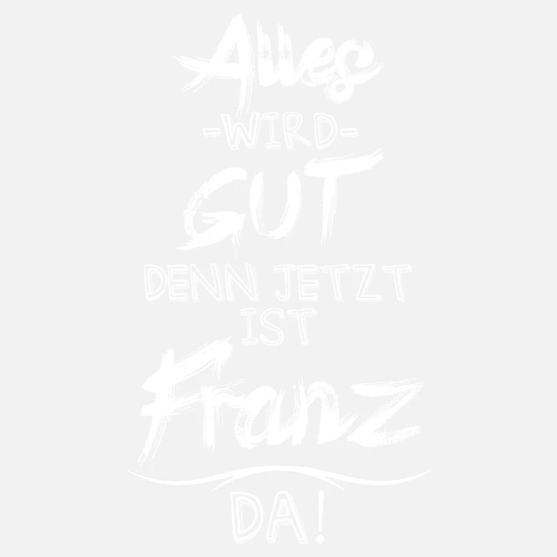 Alles wird gut denn jetzt ist Franz da