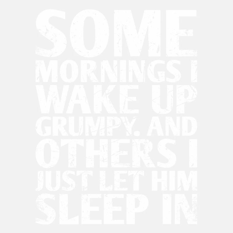 Some mornings I wake up grumpy And On