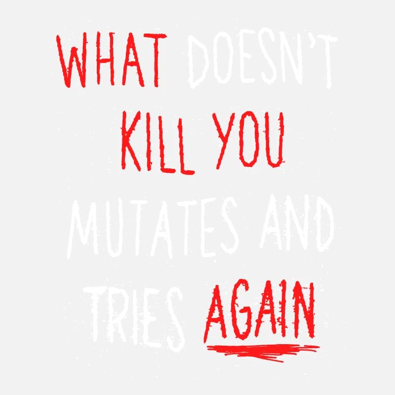 What doesn't kill you mutates and tries again