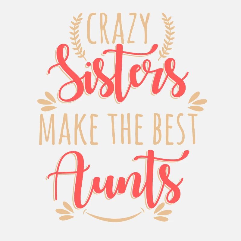 Crazy Sisters Make The Best Aunts