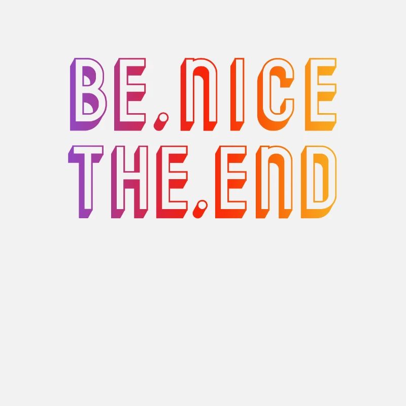 BE NICE THE END - Just be nice
