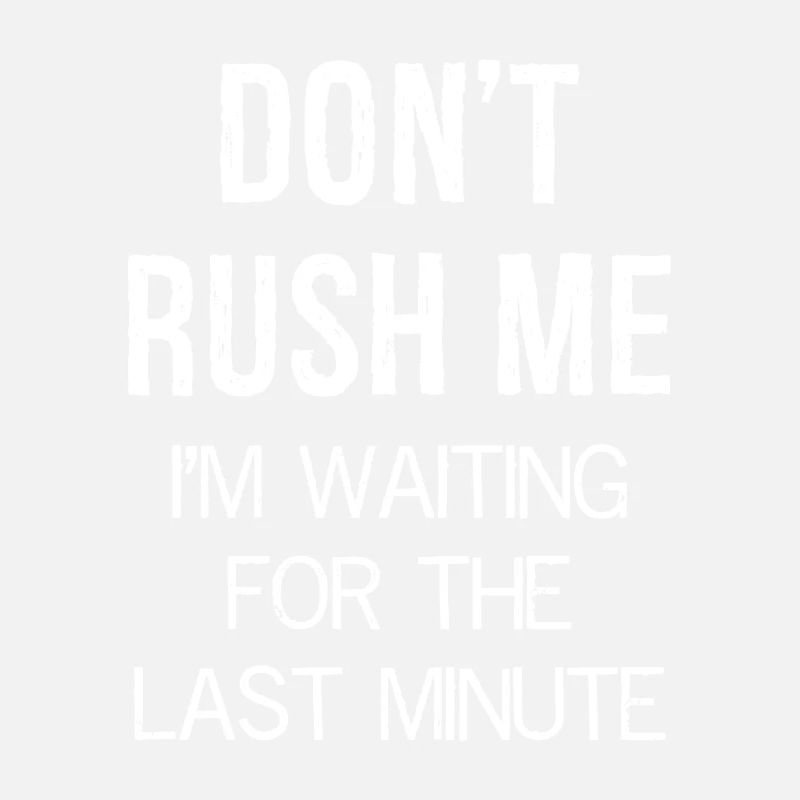 Don't Rush Me I m waiting for the last minute