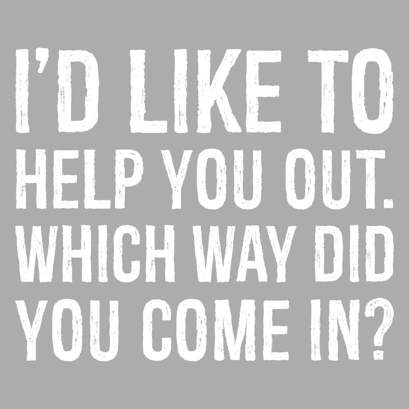 I'd like to help you out which way did you come