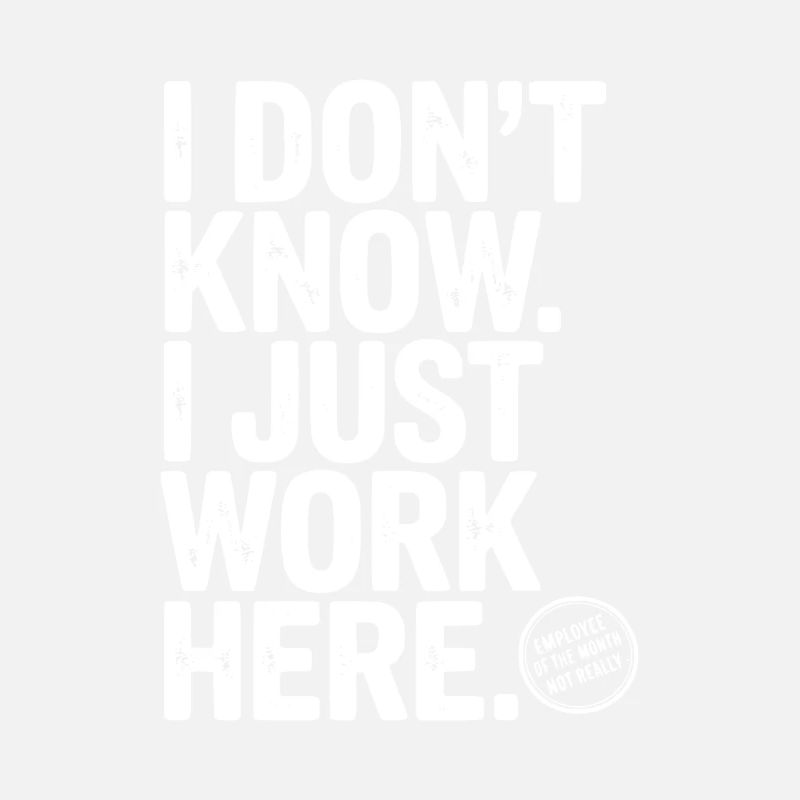 I Don’t Know I Just Work Here