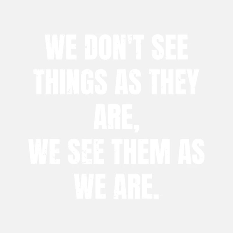 we don't see things as they are we see them as