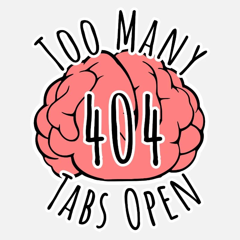 Brain Error 404 - Too many tabs open!