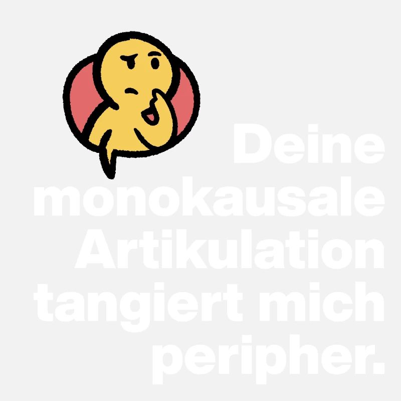 DEINE MONOKAUSALE ARTICULATION, DUMM SARKASMUS