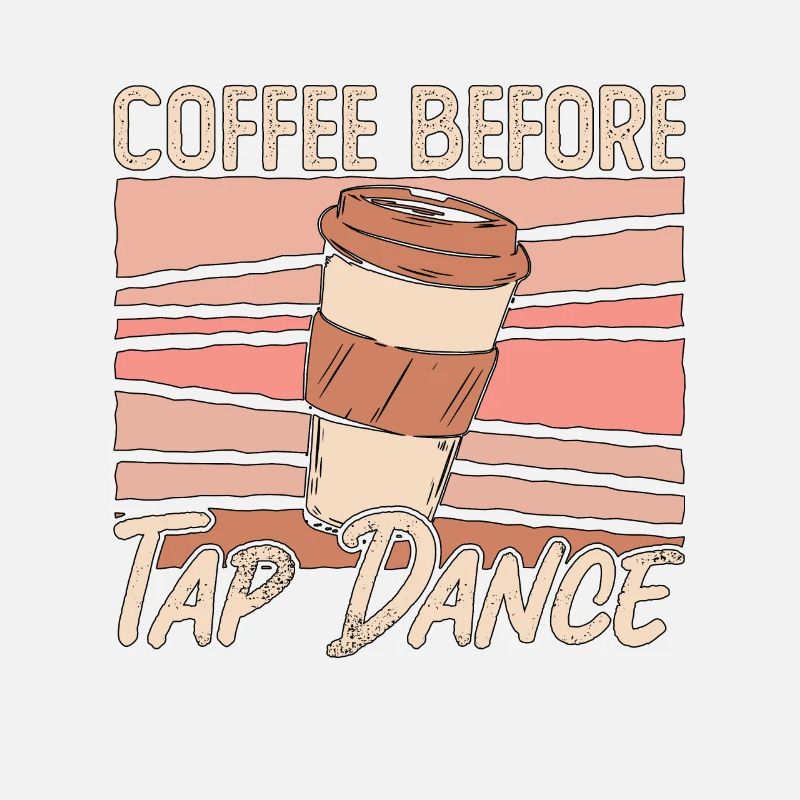 Tap Dancer Coffee Before Stomping Coffee Lover