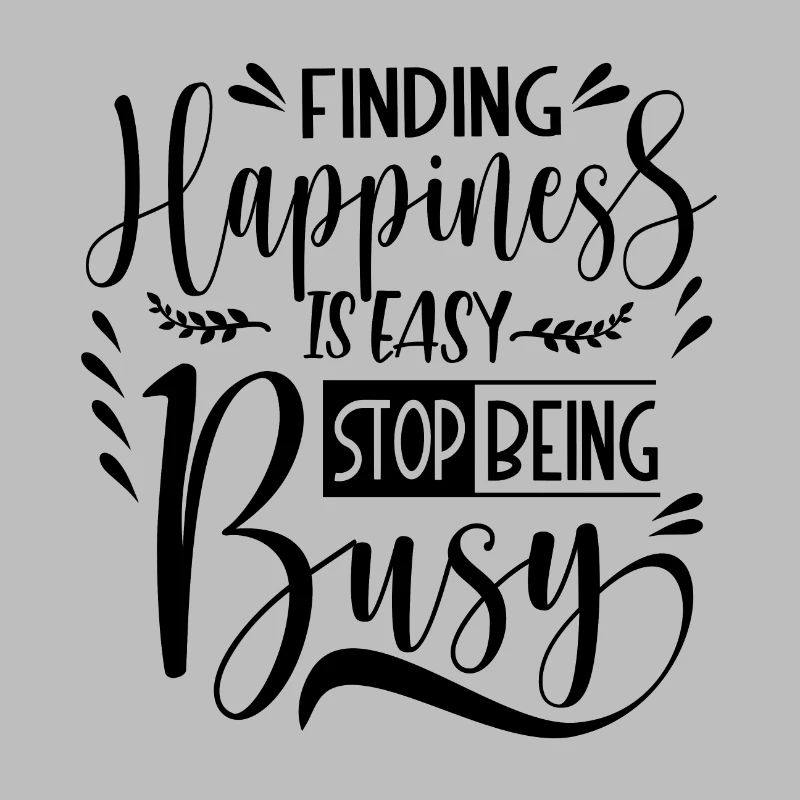 Finding Happiness is easy stop being busy