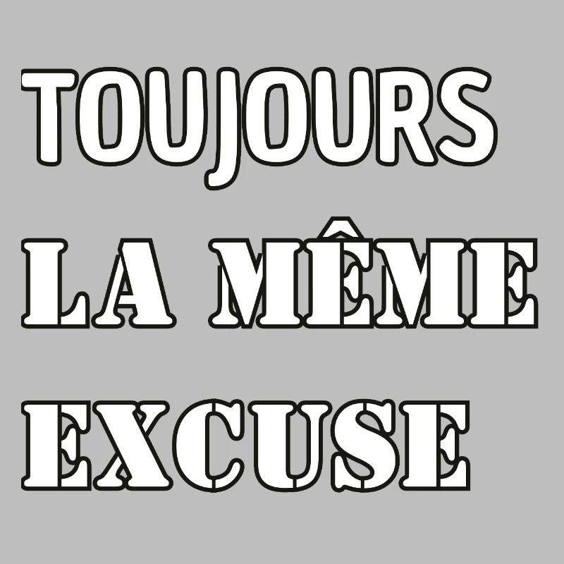 Toujours la même excuse.