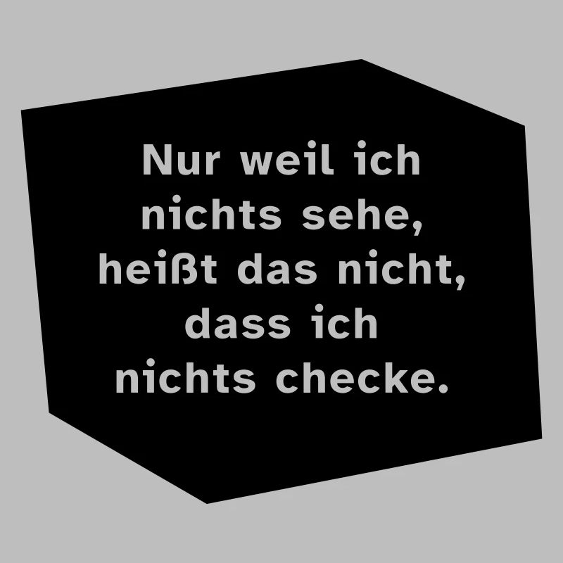Nur weil ich nichts sehe, ...