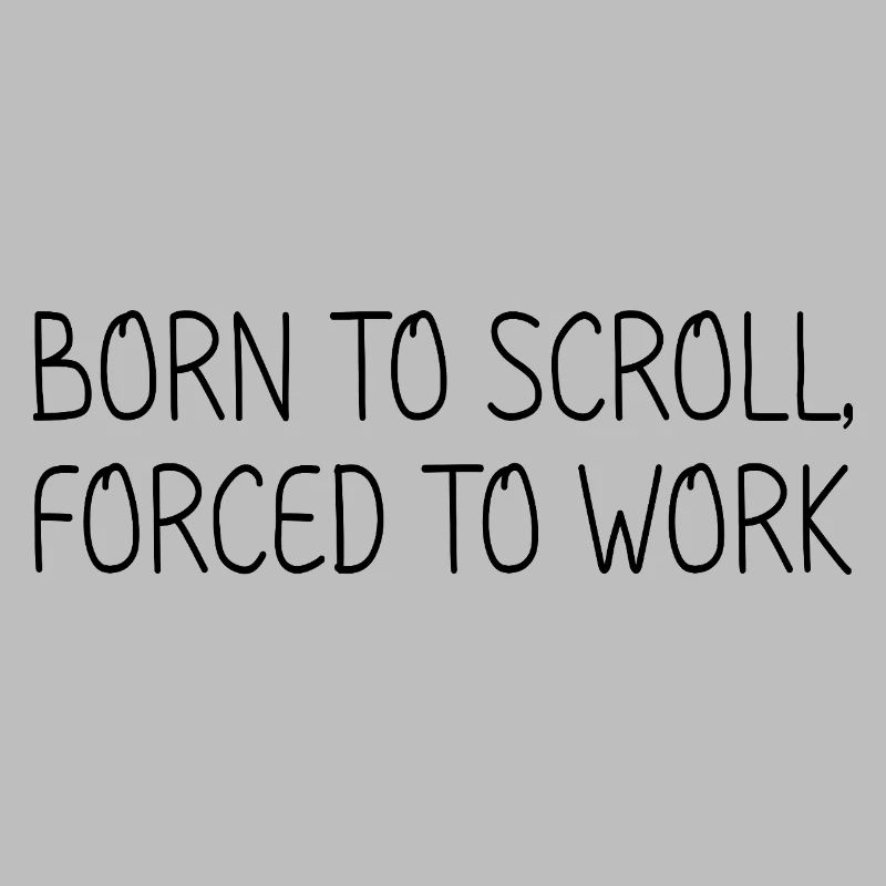 Born to scroll, forced to work