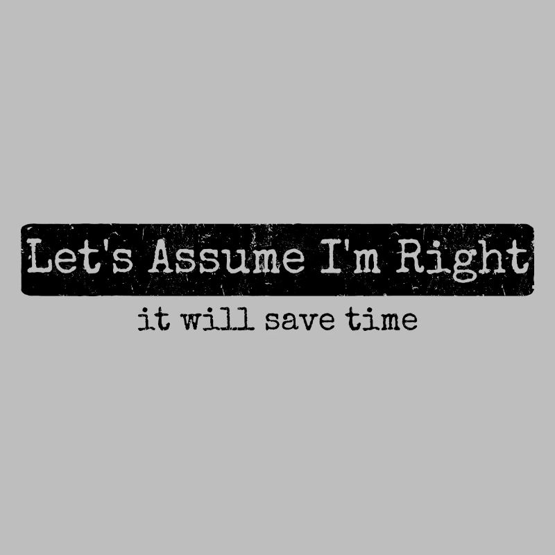 Humor Sarcasm Let's Assume I'm Right
