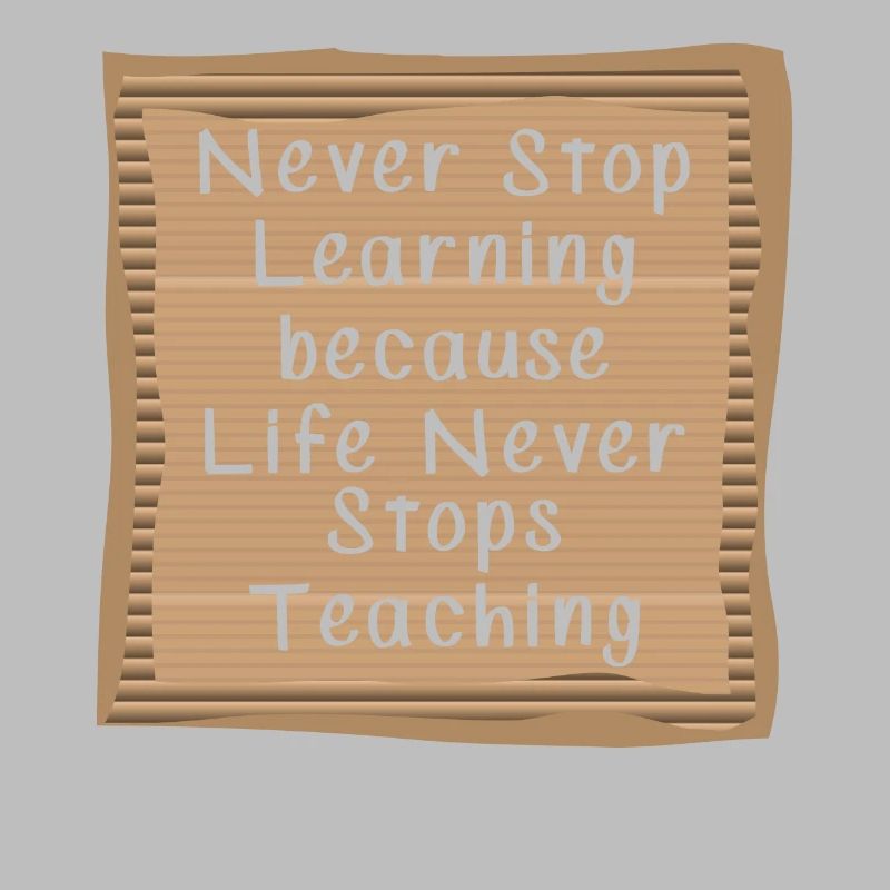 Never Stop Learning Life Never Stops teaching