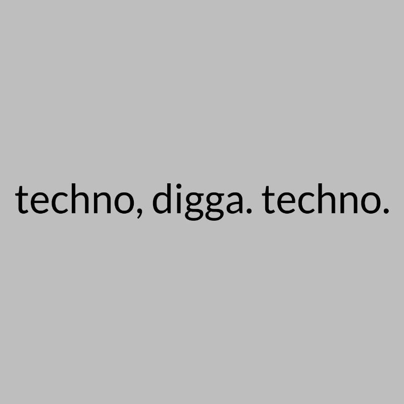 Techno, Digga. Techno.