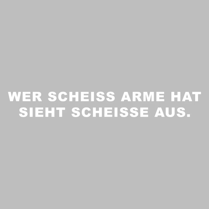 wer scheiss arme hat sieht scheisse aus