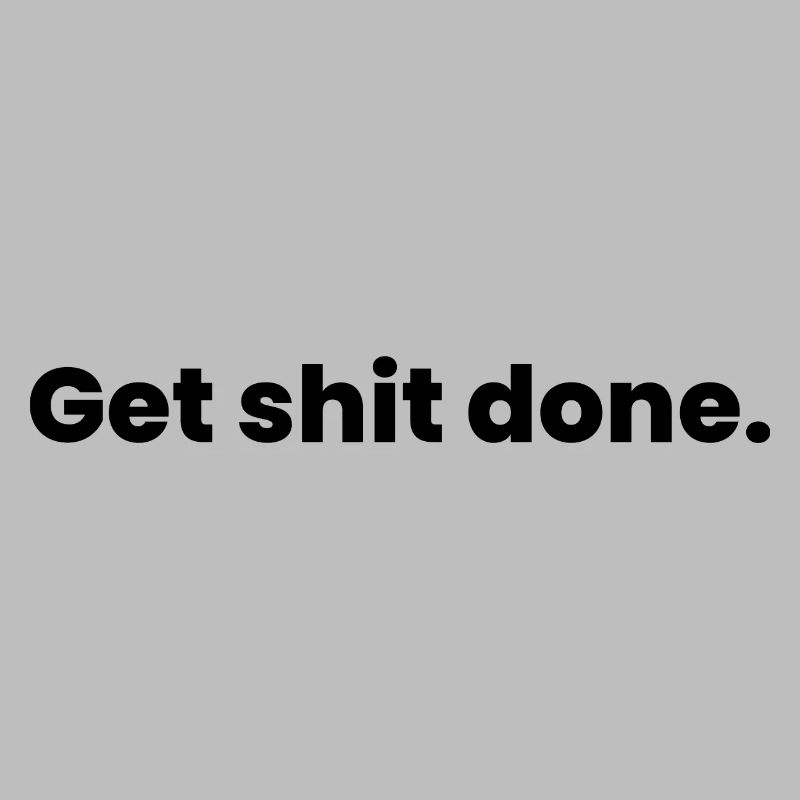 get shit done
