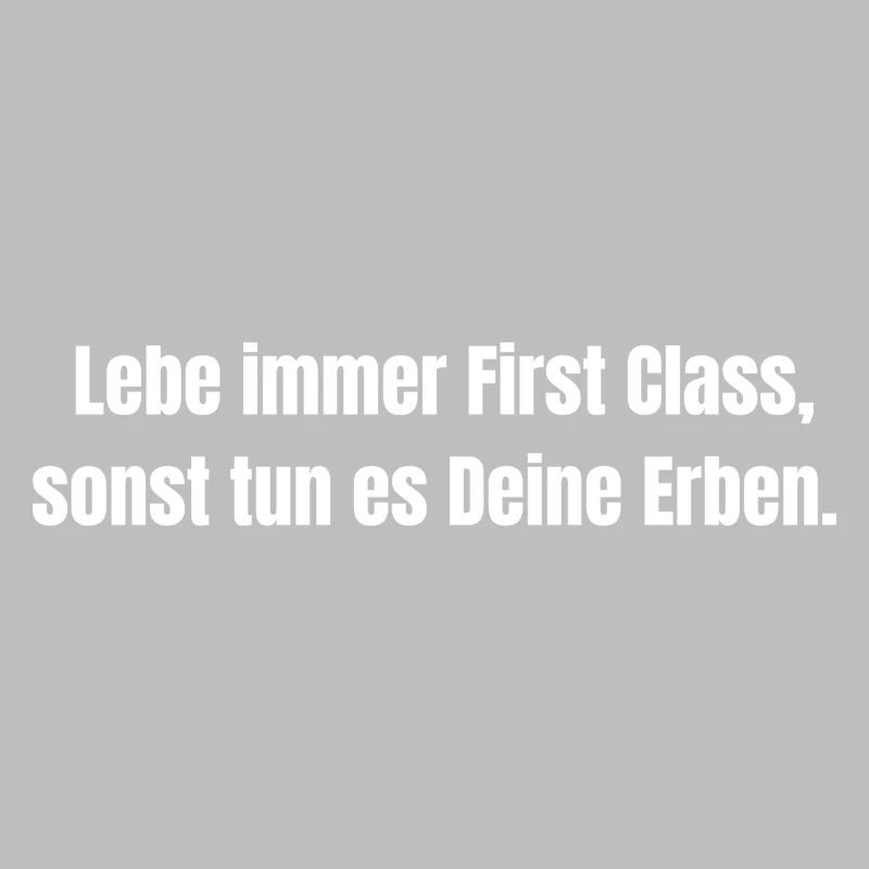 Lebe immer First Class, sonst tun es Deine Erben.