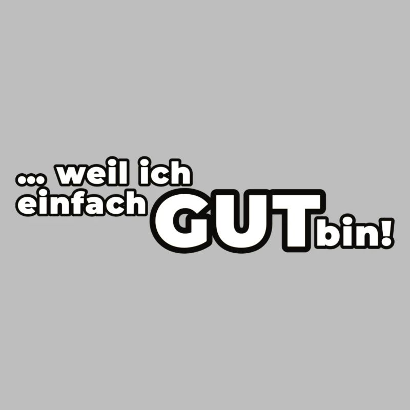 Weil ich einfach GUT bin!