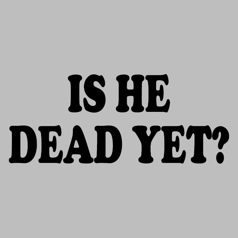 is he dead yet